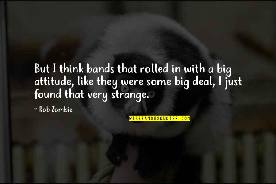 Rob Zombie Quotes By Rob Zombie: But I think bands that rolled in with