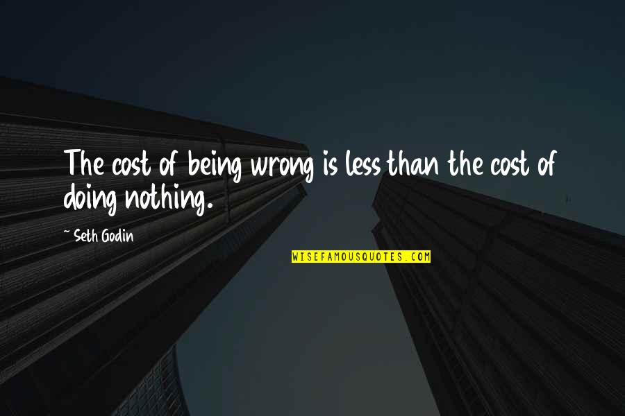 Roback Shirts Quotes By Seth Godin: The cost of being wrong is less than