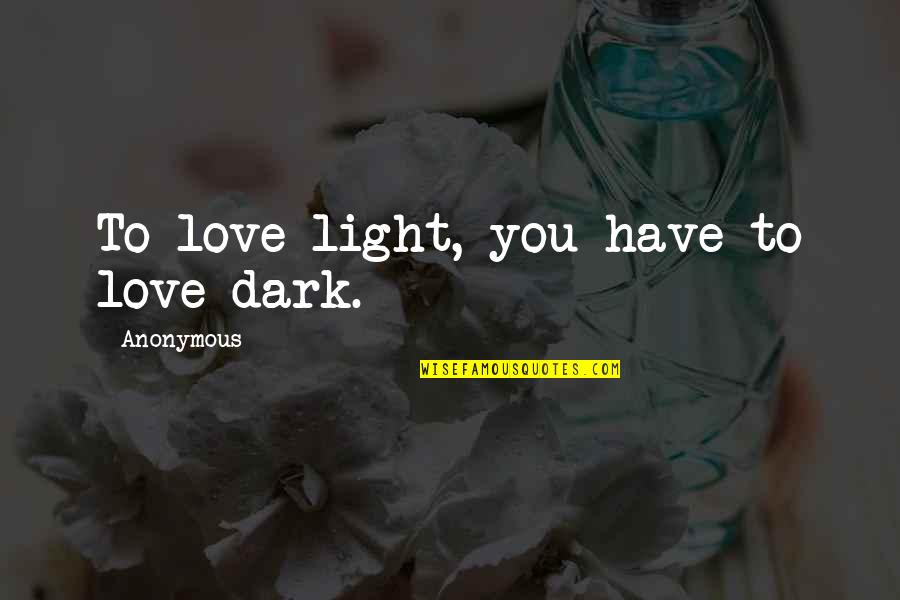Robakowo Quotes By Anonymous: To love light, you have to love dark. Robakowo Quotes By Anonymous: To love light, you have to love dark.