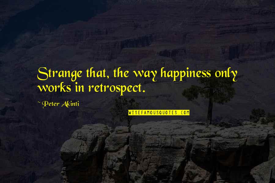 Robar Guns Quotes By Peter Akinti: Strange that, the way happiness only works in