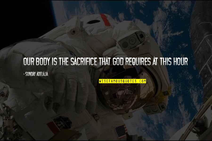 Robart Quotes By Sunday Adelaja: Our body is the sacrifice that God requires Robart Quotes By Sunday Adelaja: Our body is the sacrifice that God requires