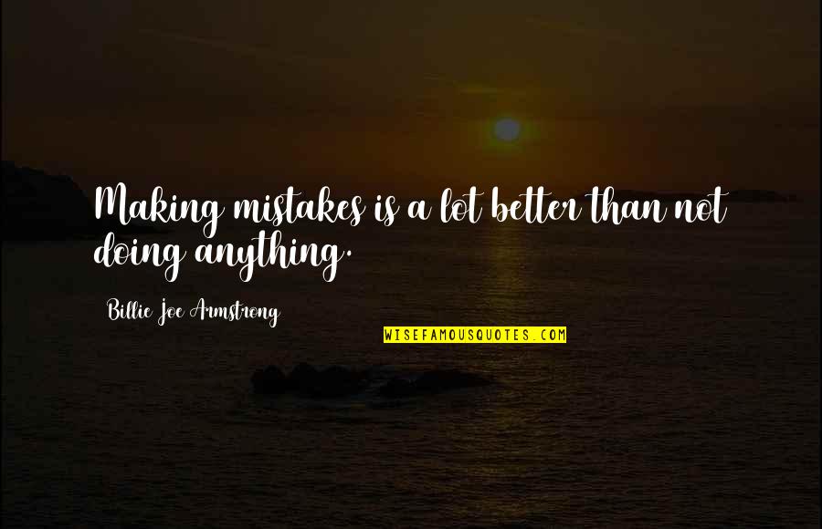 Robas Research Quotes By Billie Joe Armstrong: Making mistakes is a lot better than not Robas Research Quotes By Billie Joe Armstrong: Making mistakes is a lot better than not