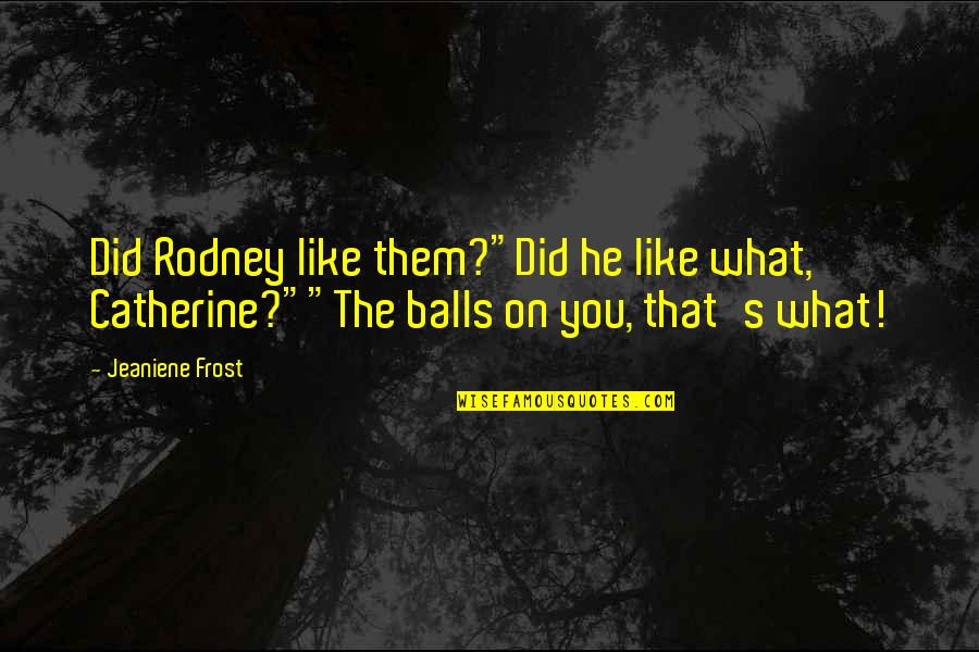 Robb Stark Talisa Quotes By Jeaniene Frost: Did Rodney like them?"Did he like what, Catherine?""The