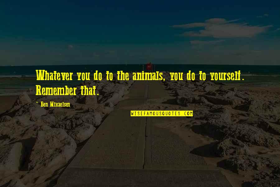 Robba Gump Quotes By Ben Mikaelsen: Whatever you do to the animals, you do