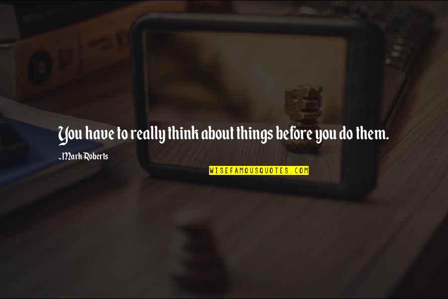 Robban B Ck Quotes By Mark Roberts: You have to really think about things before
