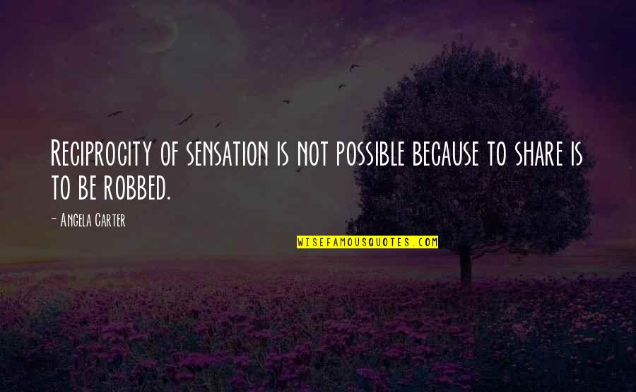 Robbed Quotes By Angela Carter: Reciprocity of sensation is not possible because to
