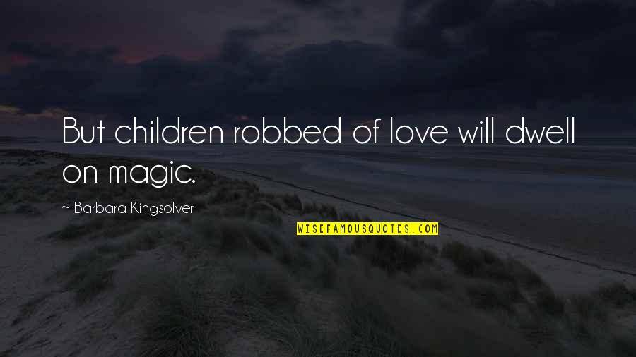 Robbed Quotes By Barbara Kingsolver: But children robbed of love will dwell on