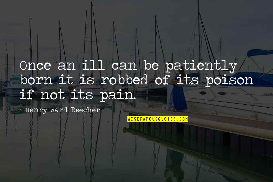 Robbed Quotes By Henry Ward Beecher: Once an ill can be patiently born it
