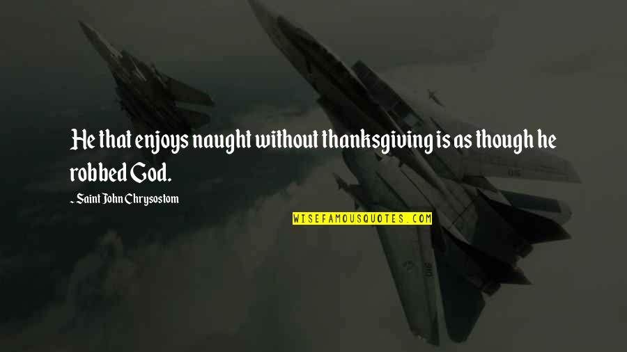 Robbed Quotes By Saint John Chrysostom: He that enjoys naught without thanksgiving is as