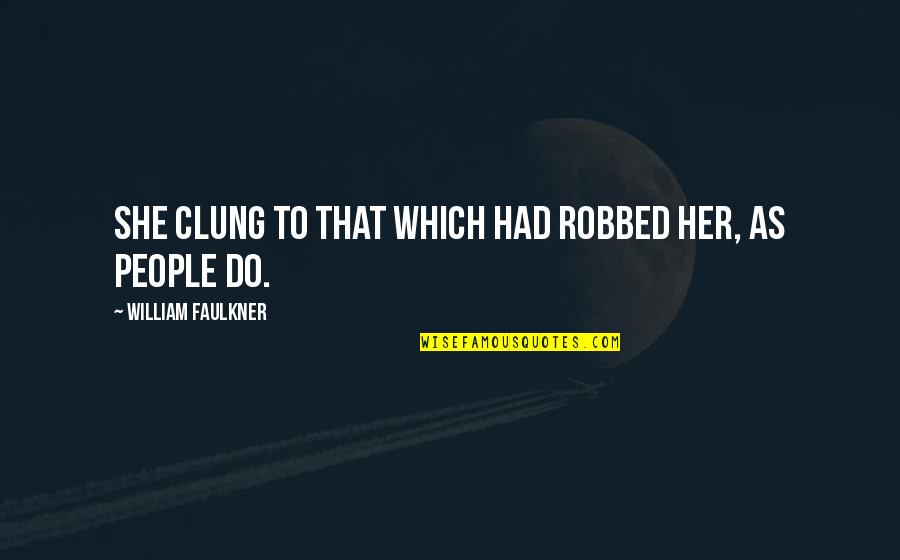 Robbed Quotes By William Faulkner: She clung to that which had robbed her,