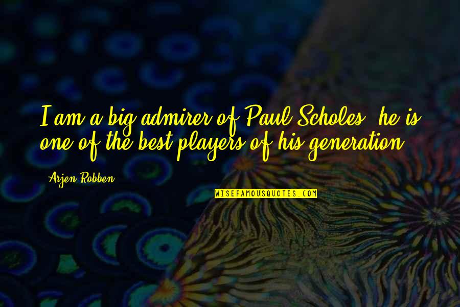 Robben Quotes By Arjen Robben: I am a big admirer of Paul Scholes,