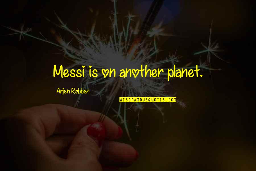 Robben Quotes By Arjen Robben: Messi is on another planet. Robben Quotes By Arjen Robben: Messi is on another planet.