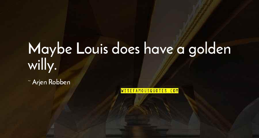 Robben Quotes By Arjen Robben: Maybe Louis does have a golden willy. Robben Quotes By Arjen Robben: Maybe Louis does have a golden willy.