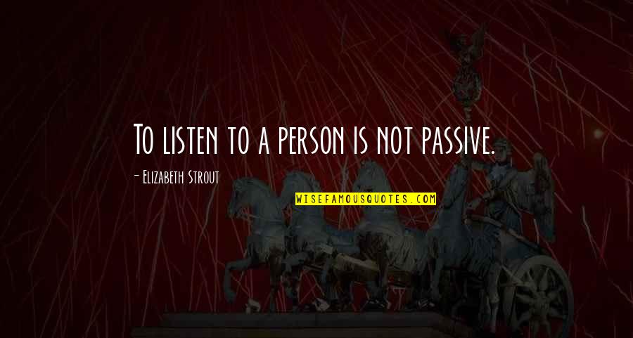 Robber Bride Quotes By Elizabeth Strout: To listen to a person is not passive.
