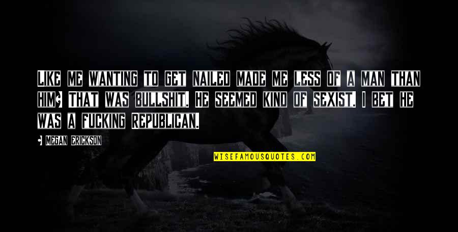 Robberechts Grimbergen Quotes By Megan Erickson: Like me wanting to get nailed made me Robberechts Grimbergen Quotes By Megan Erickson: Like me wanting to get nailed made me