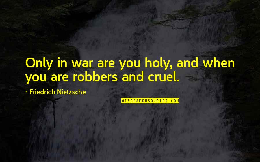 Robbers Quotes By Friedrich Nietzsche: Only in war are you holy, and when