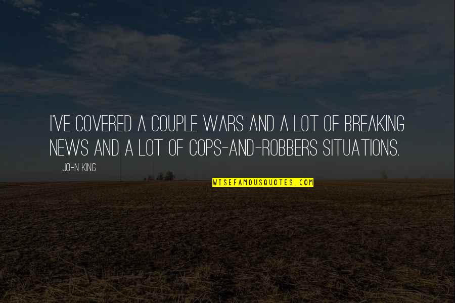 Robbers Quotes By John King: I've covered a couple wars and a lot