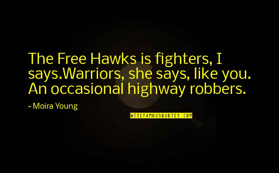 Robbers Quotes By Moira Young: The Free Hawks is fighters, I says.Warriors, she