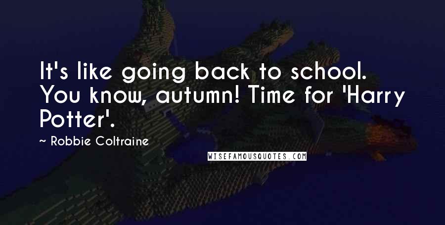 Robbie Coltraine quotes: It's like going back to school. You know, autumn! Time for 'Harry Potter'.