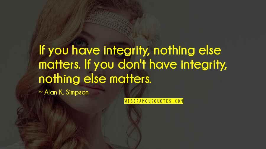 Robbie Gould Quotes By Alan K. Simpson: If you have integrity, nothing else matters. If Robbie Gould Quotes By Alan K. Simpson: If you have integrity, nothing else matters. If