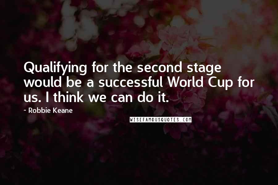 Robbie Keane quotes: Qualifying for the second stage would be a successful World Cup for us. I think we can do it.