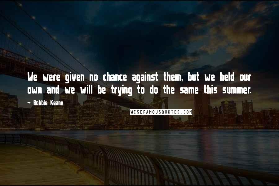 Robbie Keane quotes: We were given no chance against them, but we held our own and we will be trying to do the same this summer.
