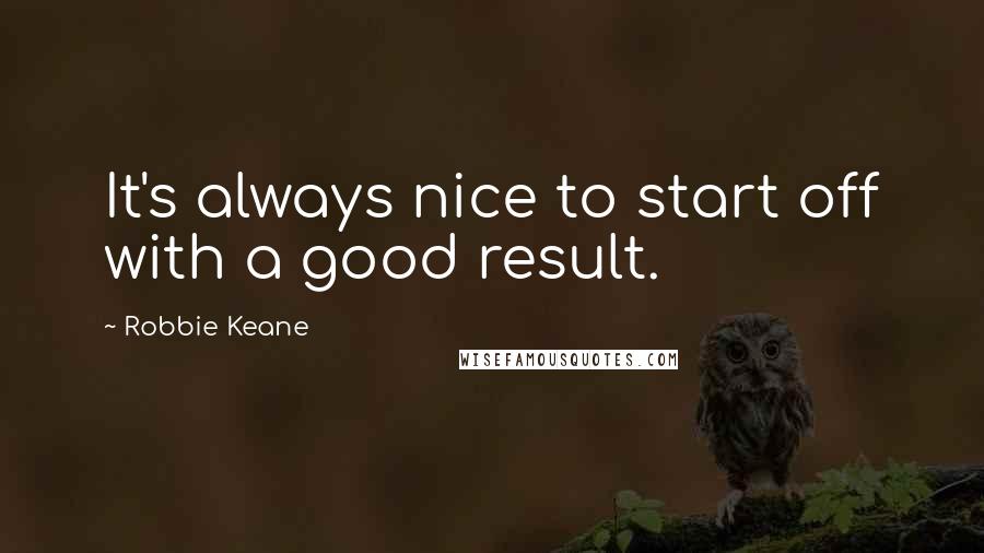 Robbie Keane quotes: It's always nice to start off with a good result.