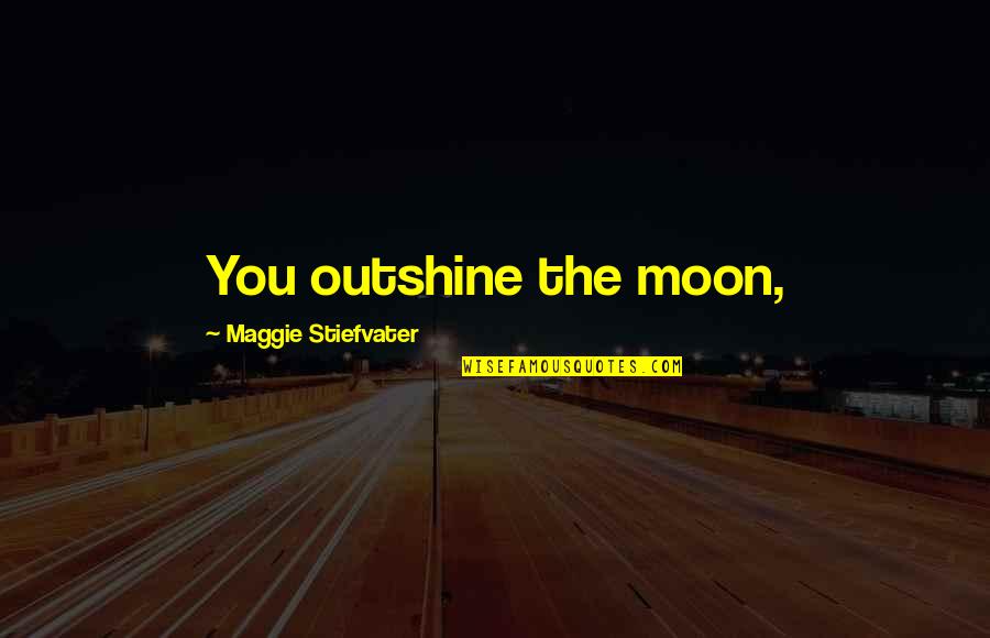Robbie Koenig Quotes By Maggie Stiefvater: You outshine the moon,