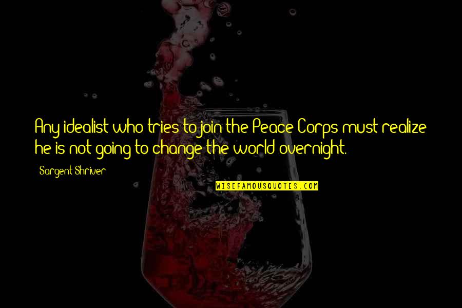 Robbie Lawler Quotes By Sargent Shriver: Any idealist who tries to join the Peace Robbie Lawler Quotes By Sargent Shriver: Any idealist who tries to join the Peace