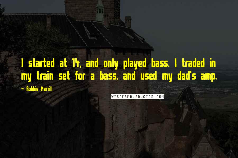 Robbie Merrill quotes: I started at 14, and only played bass. I traded in my train set for a bass, and used my dad's amp.