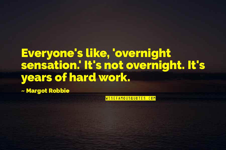 Robbie Quotes By Margot Robbie: Everyone's like, 'overnight sensation.' It's not overnight. It's Robbie Quotes By Margot Robbie: Everyone's like, 'overnight sensation.' It's not overnight. It's