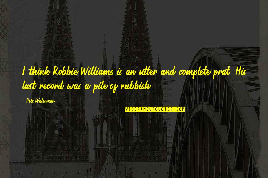 Robbie Quotes By Pete Waterman: I think Robbie Williams is an utter and Robbie Quotes By Pete Waterman: I think Robbie Williams is an utter and
