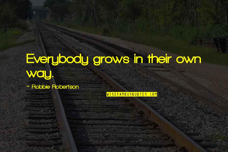 Robbie Quotes By Robbie Robertson: Everybody grows in their own way.