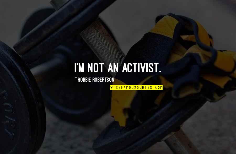 Robbie Quotes By Robbie Robertson: I'm not an activist.