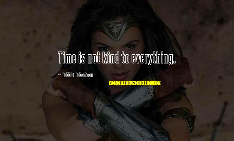 Robbie Quotes By Robbie Robertson: Time is not kind to everything. Robbie Quotes By Robbie Robertson: Time is not kind to everything.