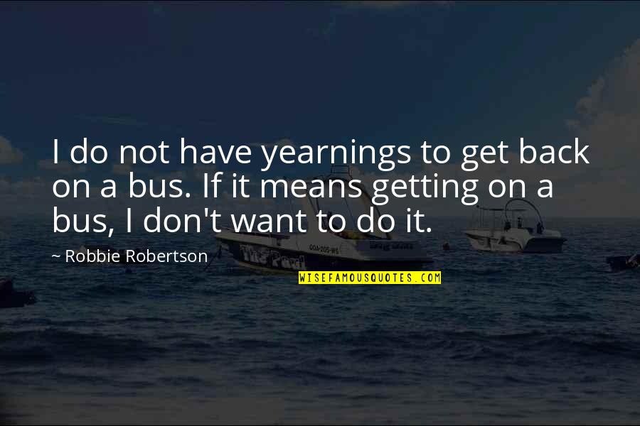 Robbie Quotes By Robbie Robertson: I do not have yearnings to get back Robbie Quotes By Robbie Robertson: I do not have yearnings to get back