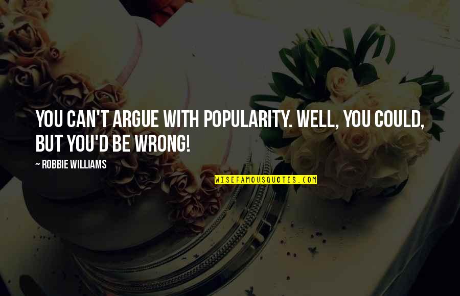 Robbie Quotes By Robbie Williams: You can't argue with popularity. Well, you could,