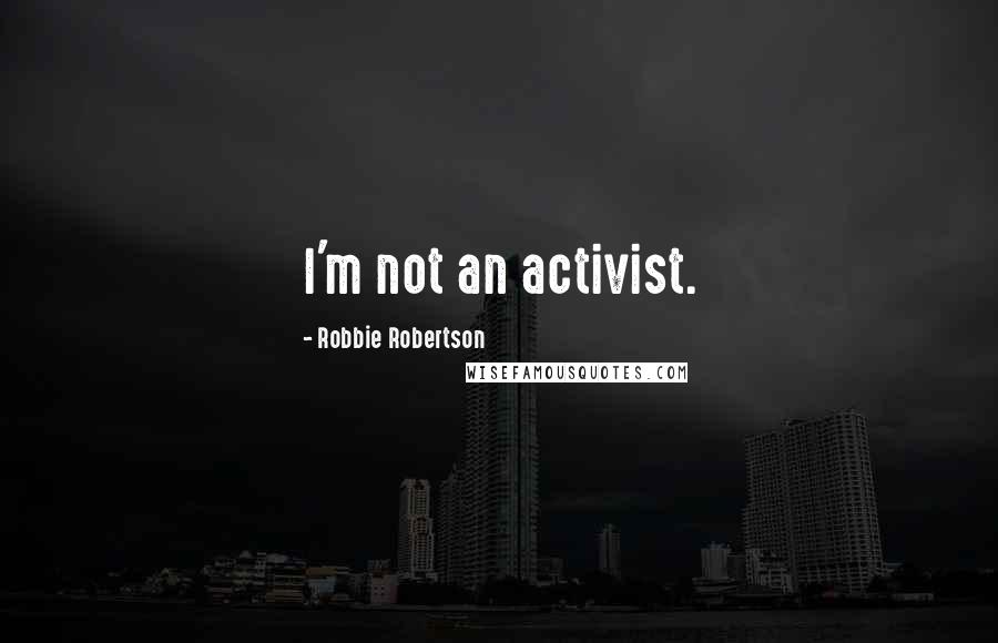 Robbie Robertson quotes: I'm not an activist.