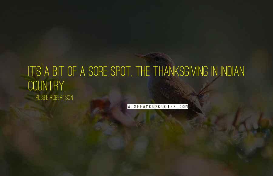 Robbie Robertson quotes: It's a bit of a sore spot, the Thanksgiving in Indian country.