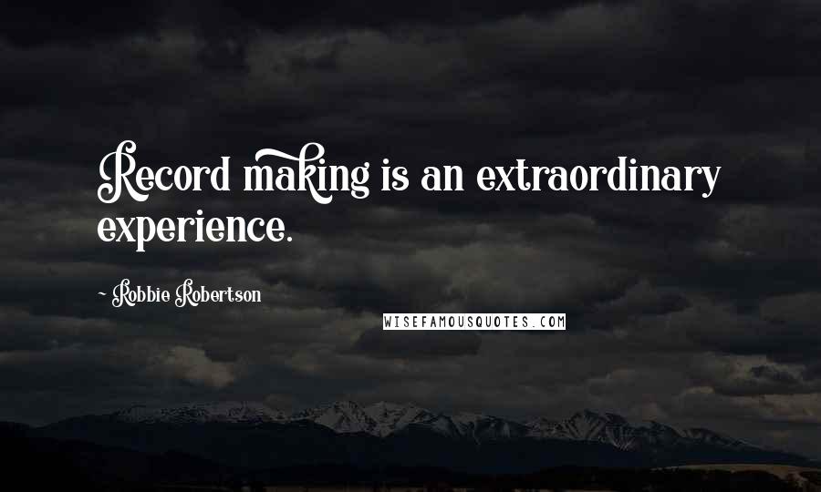 Robbie Robertson quotes: Record making is an extraordinary experience.