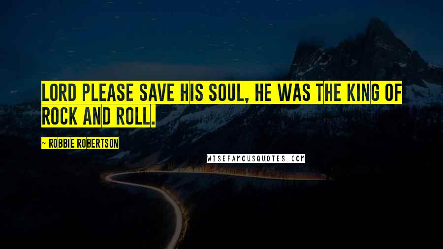 Robbie Robertson quotes: Lord please save his soul, he was the king of rock and roll.