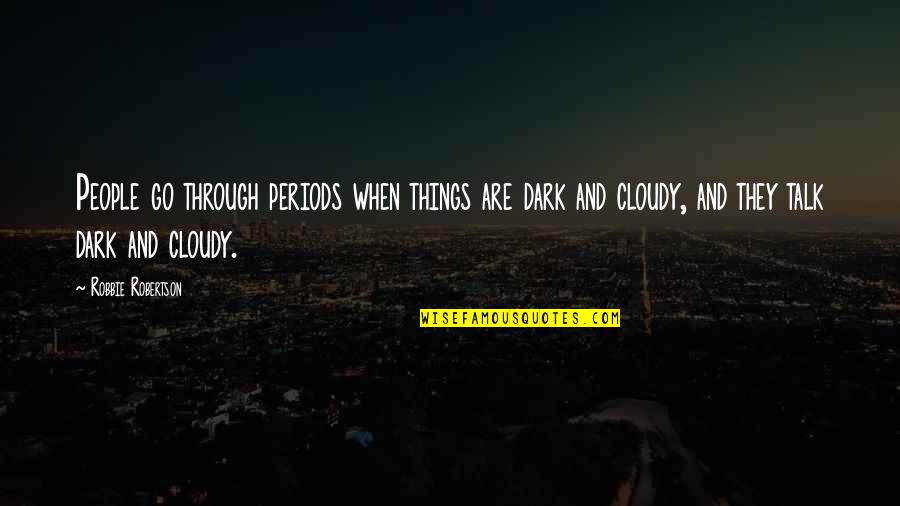 Robbie Robertson Quotes By Robbie Robertson: People go through periods when things are dark