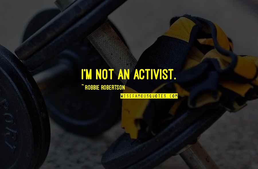 Robbie Robertson Quotes By Robbie Robertson: I'm not an activist.