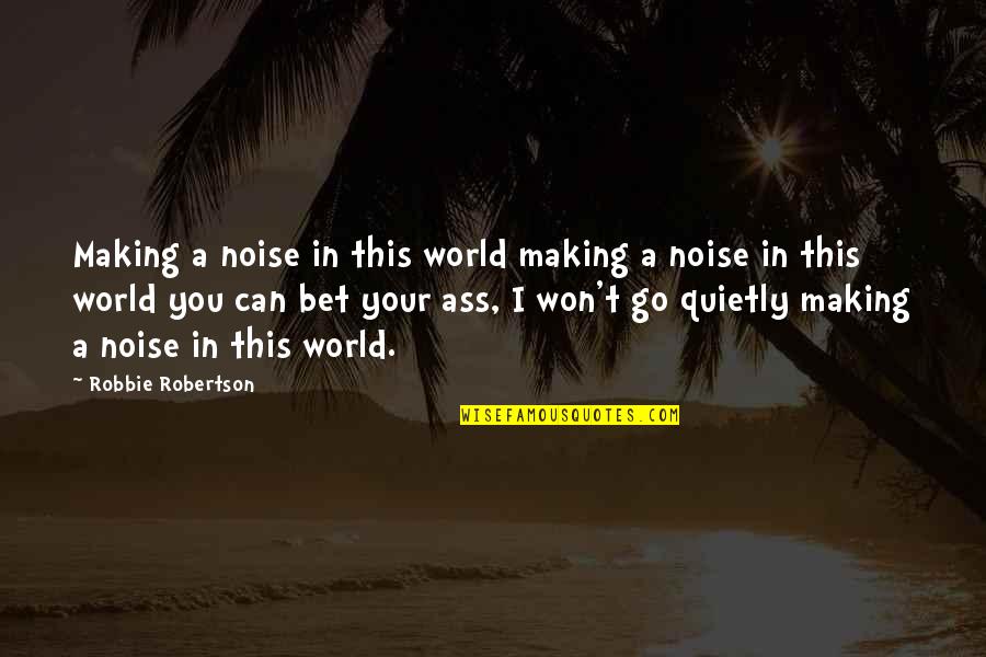 Robbie Robertson Quotes By Robbie Robertson: Making a noise in this world making a