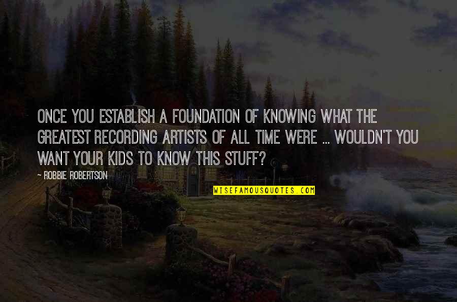 Robbie Robertson Quotes By Robbie Robertson: Once you establish a foundation of knowing what