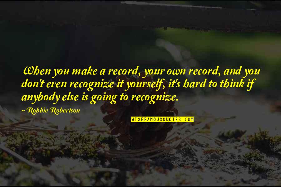 Robbie Robertson Quotes By Robbie Robertson: When you make a record, your own record,