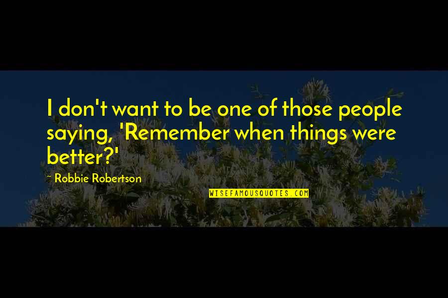 Robbie Robertson Quotes By Robbie Robertson: I don't want to be one of those