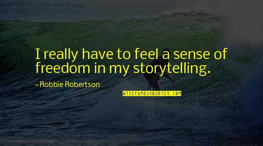 Robbie Robertson Quotes By Robbie Robertson: I really have to feel a sense of