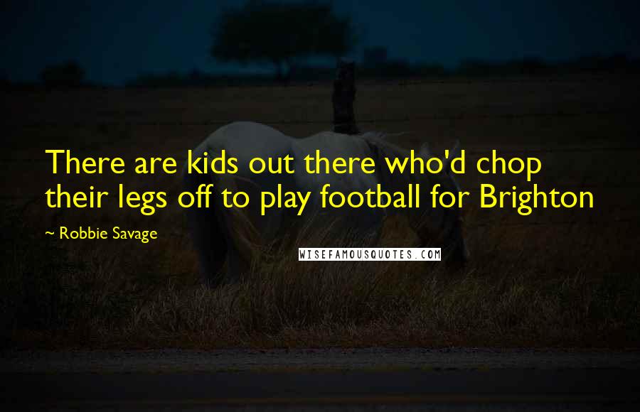 Robbie Savage quotes: There are kids out there who'd chop their legs off to play football for Brighton Robbie Savage quotes: There are kids out there who'd chop their legs off to play football for Brighton