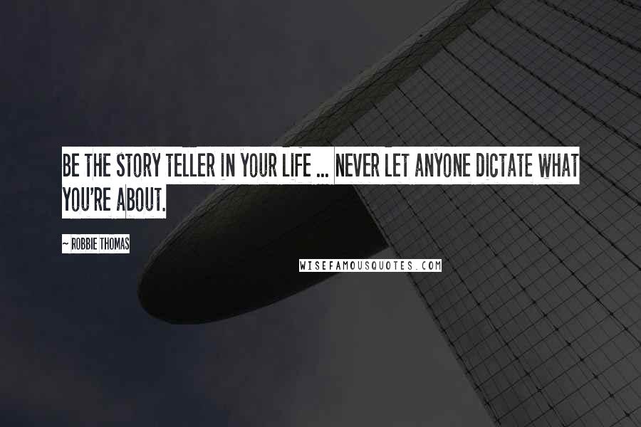 Robbie Thomas quotes: Be the story teller in your life ... never let anyone dictate what you're about.
